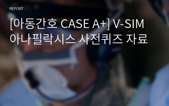 [아동간호 CASE A+] V-SIM 아나필락시스 사전퀴즈 자료