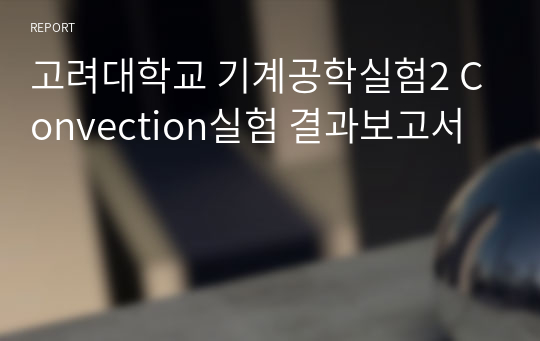 고려대학교 기계공학실험II [A+학점, 분반 3등] Convection실험 결과보고서