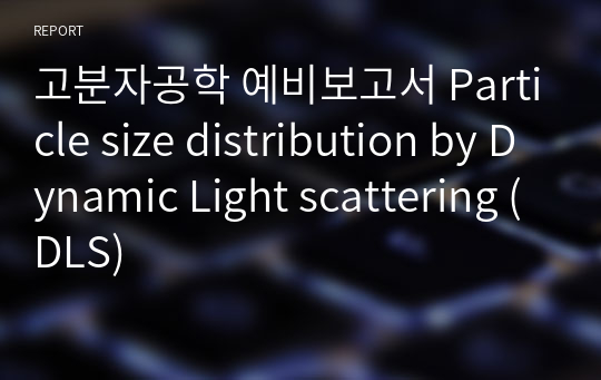 고분자공학 예비보고서 Particle size distribution by Dynamic Light scattering (DLS)