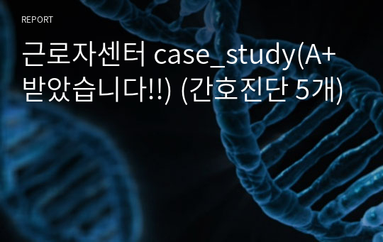 근로자센터 case_study(A+ 받았습니다!!) (간호진단 5개)