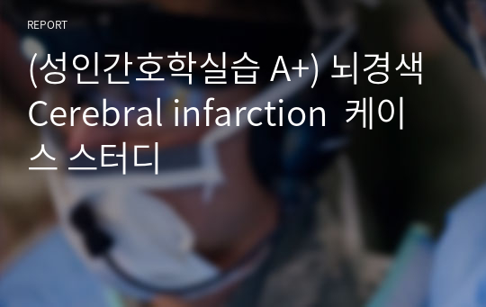 (성인간호학실습 A+) 뇌경색 Cerebral infarction  케이스 스터디