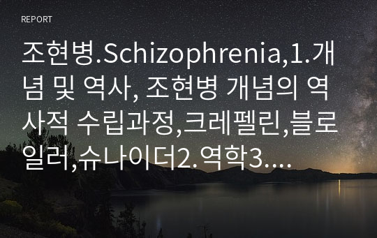 조현병.Schizophrenia,1.개념 및 역사, 조현병 개념의 역사적 수립과정,크레펠린,블로일러,슈나이더2.역학3.원인4.임상양상5.진단6.감별진단7.치료8.경과및 예후