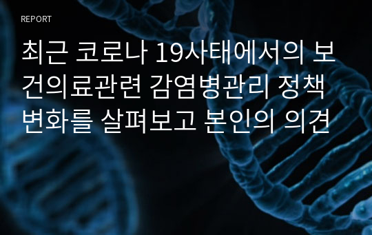 최근 코로나 19사태에서의 보건의료관련 감염병관리 정책변화를 살펴보고 본인의 의견