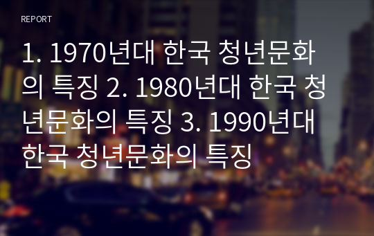 1. 1970년대 한국 청년문화의 특징 2. 1980년대 한국 청년문화의 특징 3. 1990년대 한국 청년문화의 특징