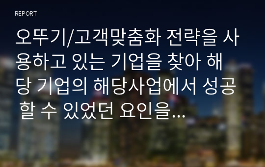 오뚜기/고객맞춤화 전략을 사용하고 있는 기업을 찾아 해당 기업의 해당사업에서 성공 할 수 있었던 요인을 설명하시오.