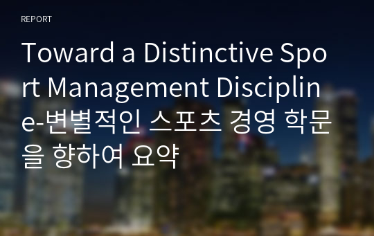 Toward a Distinctive Sport Management Discipline-변별적인 스포츠 경영 학문을 향하여 요약