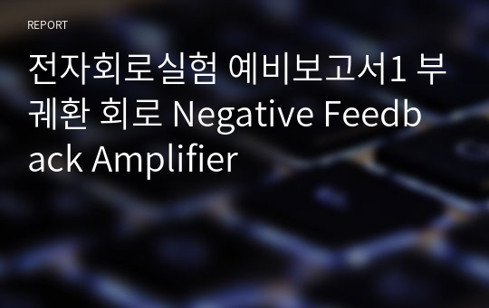 전자회로실험 예비보고서1 부궤환 회로 Negative Feedback Amplifier