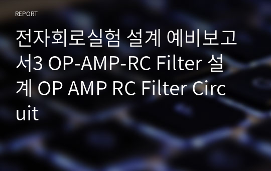 전자회로실험 설계 예비보고서3 OP-AMP-RC Filter 설계 OP AMP RC Filter Circuit