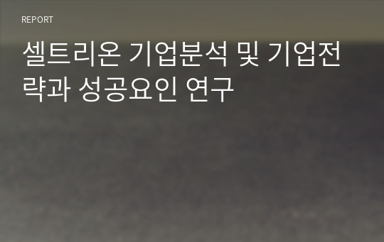 셀트리온 기업분석 및 기업전략과 성공요인 연구