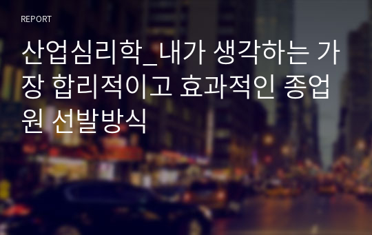 산업심리학_내가 생각하는 가장 합리적이고 효과적인 종업원 선발방식