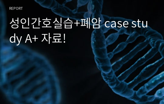 성인간호실습+폐암 case study A+ 자료!