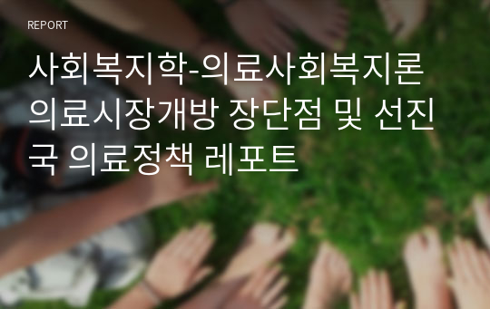 사회복지학-의료사회복지론 의료시장개방 장단점 및 선진국 의료정책 레포트