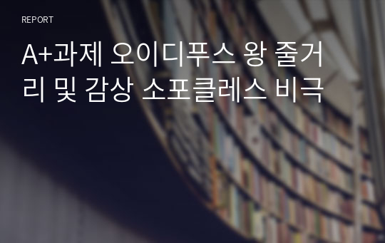 A+과제 오이디푸스 왕 줄거리 및 감상 소포클레스 비극