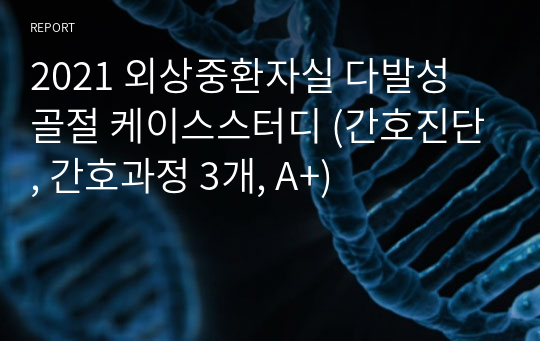 2021 외상중환자실 다발성 골절 케이스스터디 (간호진단, 간호과정 3개, A+)