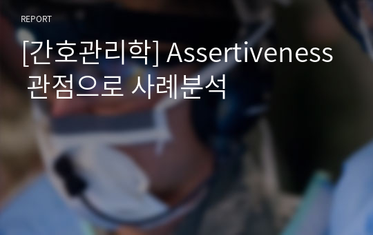 [간호관리학] Assertiveness 관점으로 사례분석