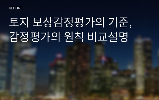 토지 보상감정평가의 기준, 감정평가의 원칙 비교설명