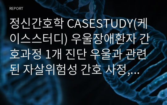 정신간호학 CASESTUDY(케이스스터디) 우울장애환자 간호과정 1개 진단 우울과 관련된 자살위험성 간호 사정, 진단, 목표, 중재까지