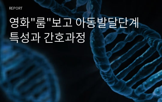 영화&quot;룸&quot;보고 아동발달단계 특성과 간호과정