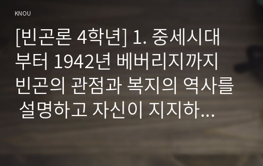 [빈곤론 4학년] 1. 중세시대부터 1942년 베버리지까지 빈곤의 관점과 복지의 역사를 설명하고 자신이 지지하는 빈곤의 관점에 대해 논하시오