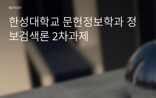 한성대학교 문헌정보학과 정보검색론 2차과제