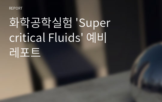 화학공학실험 &#039;Supercritical Fluids&#039; 예비레포트