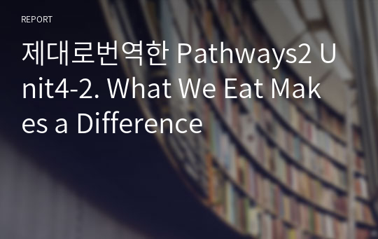 제대로번역한 Pathways2 Unit4-2. What We Eat Makes a Difference