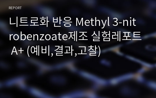 니트로화 반응 Methyl 3-nitrobenzoate제조 실험레포트 A+ (예비,결과,고찰)