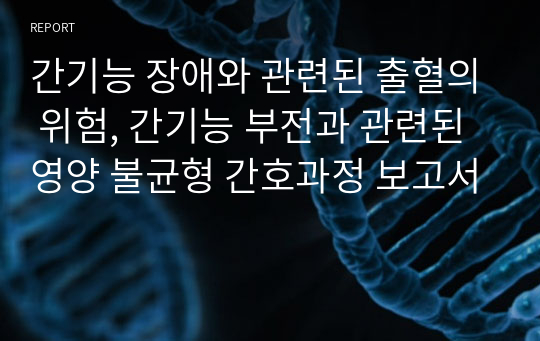 간기능 장애와 관련된 출혈의 위험, 간기능 부전과 관련된 영양 불균형 간호과정 보고서