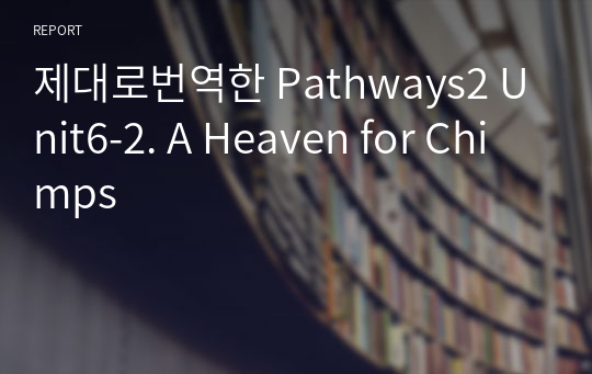 제대로번역한 Pathways2 Unit6-2. A Heaven for Chimps