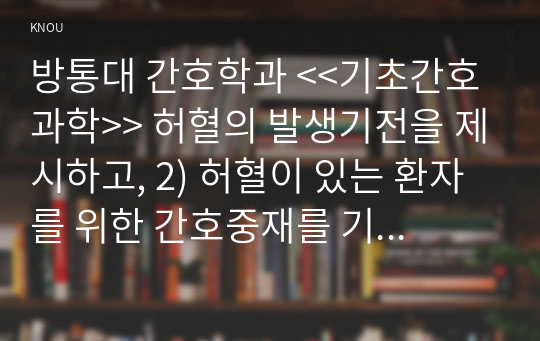 방통대 간호학과 &lt;&lt;기초간호과학&gt;&gt; 허혈의 발생기전을 제시하고, 2) 허혈이 있는 환자를 위한 간호중재를 기술하시오. 2. 1) 자가면역성 질환의 병태생리를 제시하고, 2) 기관특이성 면역질환과 비특이성 면역질환의 특성 비교와 3) 각각에 해당되는 질환을 기술하시오.