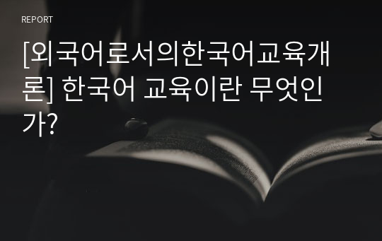 [외국어로서의한국어교육개론] 한국어 교육이란 무엇인가?