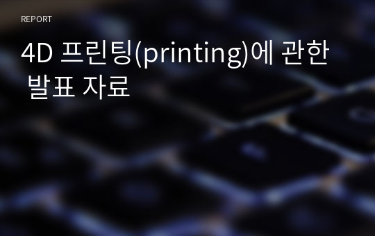 4D 프린팅(printing)에 관한 발표 자료