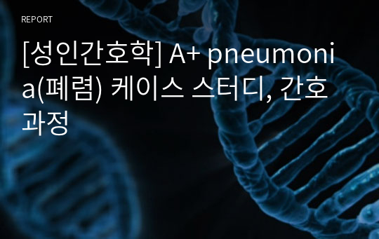 [성인간호학] A+ pneumonia(폐렴) 케이스 스터디, 간호과정