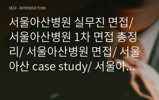 서울아산병원 실무진 면접/ 서울아산병원 1차 면접 총정리/ 서울아산병원 면접/ 서울아산 case study/ 서울아산병원 간호진단 총정리