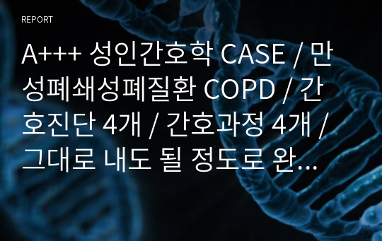 A+++ 성인간호학 CASE / 만성폐쇄성폐질환 COPD / 간호진단 4개 / 간호과정 4개 / 그대로 내도 될 정도로 완벽합니다