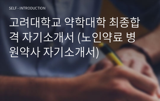 고려대학교 약학대학 최종합격 자기소개서 (노인약료 병원약사 자기소개서)