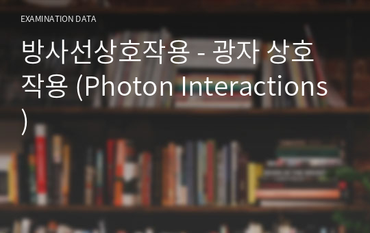 방사선상호작용 - 광자 상호작용 (Photon Interactions)
