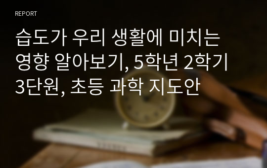 습도가 우리 생활에 미치는 영향 알아보기, 5학년 2학기 3단원, 초등 과학 지도안