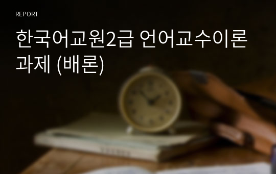 한국어교원2급 언어교수이론 과제 (배론)