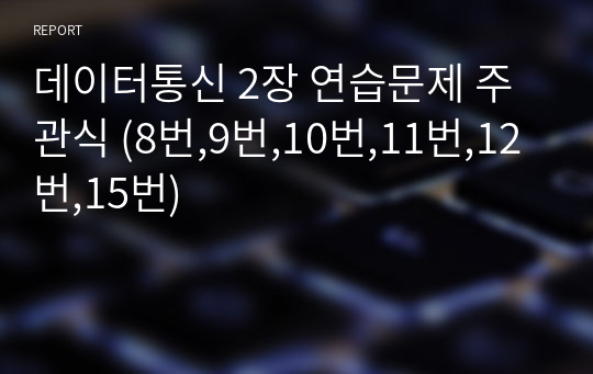 데이터통신 2장 연습문제 주관식 (8번,9번,10번,11번,12번,15번)