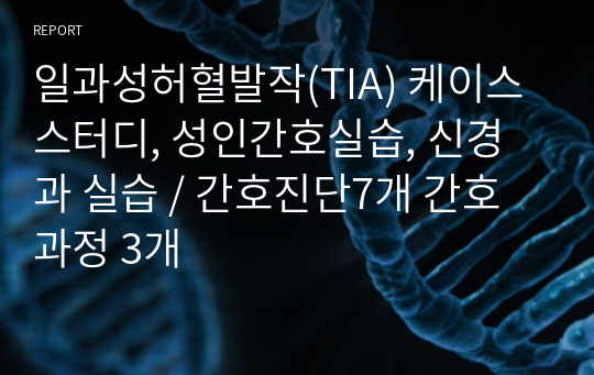 일과성허혈발작(TIA) 케이스스터디, 성인간호실습, 신경과 실습 / 간호진단7개 간호과정 3개