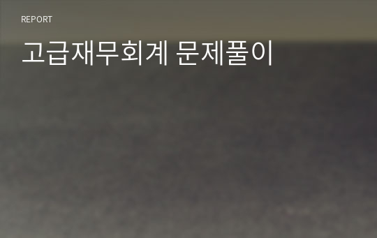 고급재무회계 문제풀이