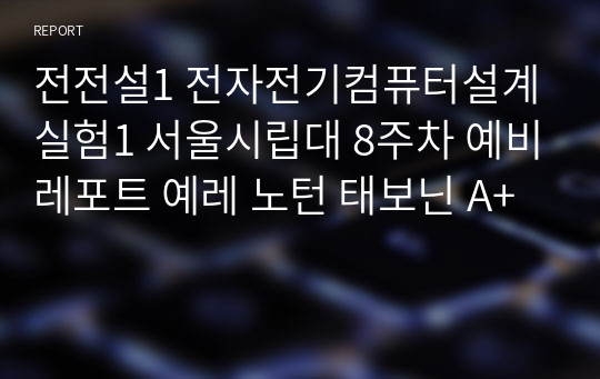 전전설1 전자전기컴퓨터설계실험1 서울시립대 8주차 예비레포트 예레 노턴 태보닌 A+