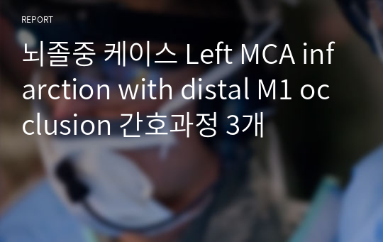 뇌졸중 케이스 Left MCA infarction with distal M1 occlusion 간호과정 3개