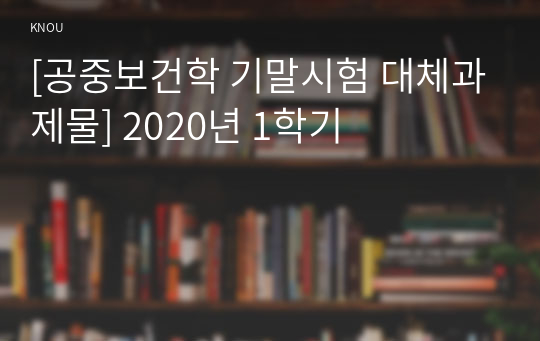 [공중보건학 기말시험 대체과제물] 2020년 1학기