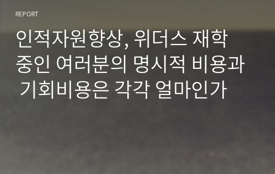 인적자원향상, 위더스 재학 중인 여러분의 명시적 비용과 기회비용은 각각 얼마인가