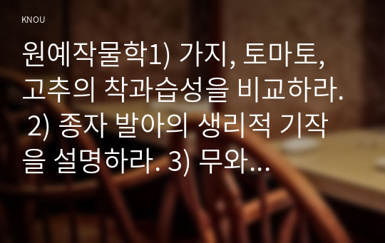 원예작물학1) 가지, 토마토, 고추의 착과습성을 비교하라. 2) 종자 발아의 생리적 기작을 설명하라. 3) 무와 배추의 화아분화와 추대에 영향을 미치는 환경요인을 설명하라. 4) 마늘과 양파 인경구의 내부구조를 비교하라. 5) 딸기의 화아분화에 영향을 미치는 환경요인을 설명하라.