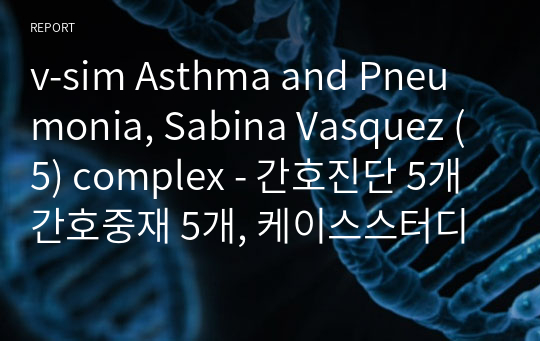 v-sim Asthma and Pneumonia, Sabina Vasquez (5) complex - 간호진단 5개 간호중재 5개, 케이스스터디