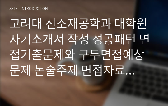 고려대 신소재공학과 대학원 자기소개서 작성 성공패턴 면접기출문제와 구두면접예상문제 논술주제 면접자료 연구계획서 자소서입력항목분석