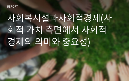 사회복시설과사회적경제(사회적 가치 측면에서 사회적 경제의 의미와 중요성)